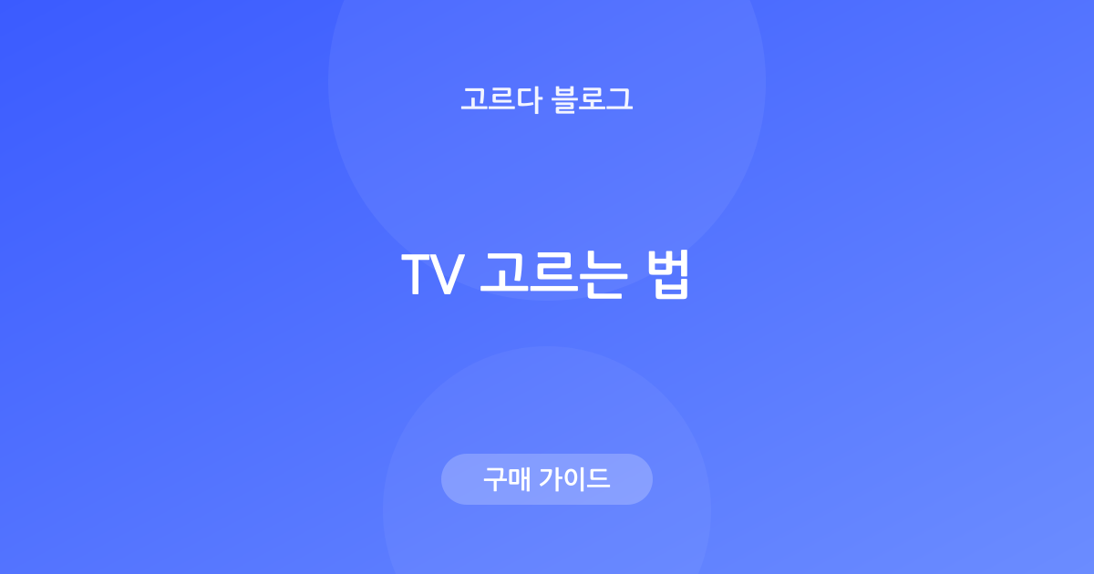 TV 고르는 법 — 인치·해상도·패널(OLED vs QLED) 정리