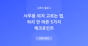 사무용 의자 고르는 법 — 허리 안 아픈 5가지 체크포인트